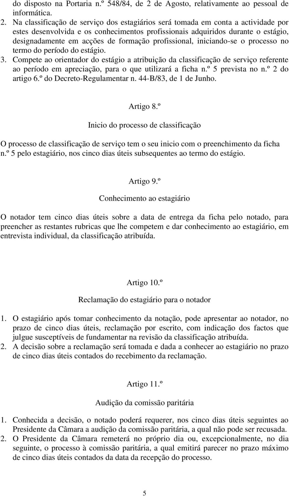 Na classificação de serviço dos estagiários será tomada em conta a actividade por estes desenvolvida e os conhecimentos profissionais adquiridos durante o estágio, designadamente em acções de