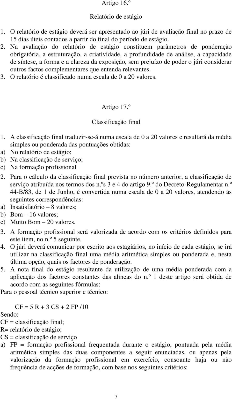 exposição, sem prejuízo de poder o júri considerar outros factos complementares que entenda relevantes. 3. O relatório é classificado numa escala de 0 a 20 valores. Artigo 17.º Classificação final 1.