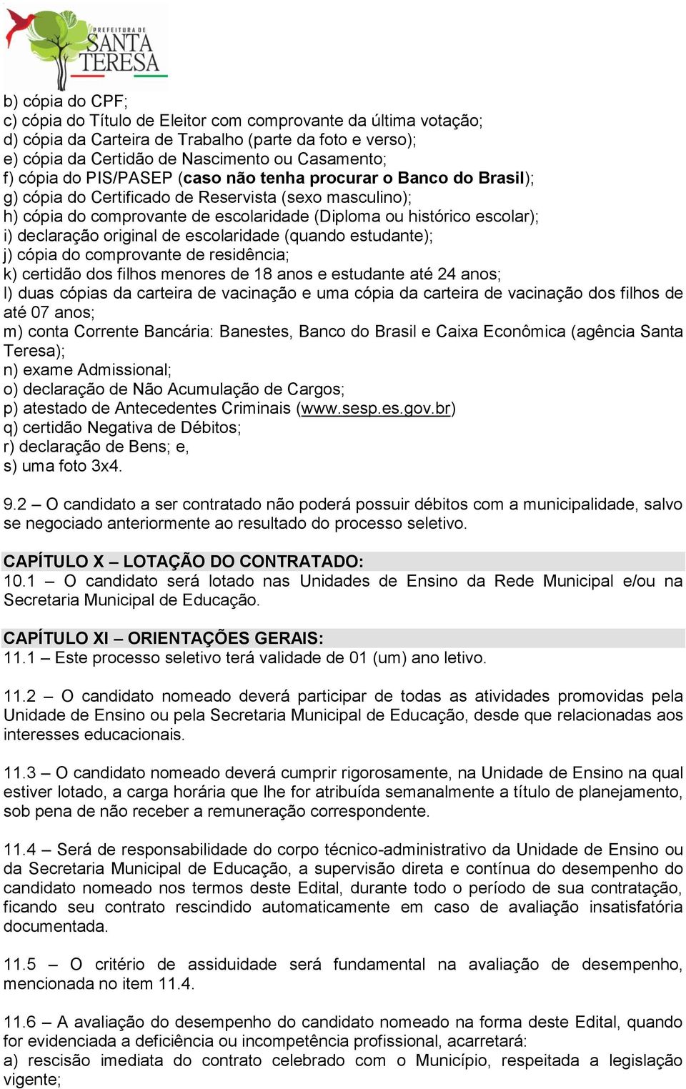 original de escolaridade (quando estudante); j) cópia do comprovante de residência; k) certidão dos filhos menores de 18 anos e estudante até 24 anos; l) duas cópias da carteira de vacinação e uma