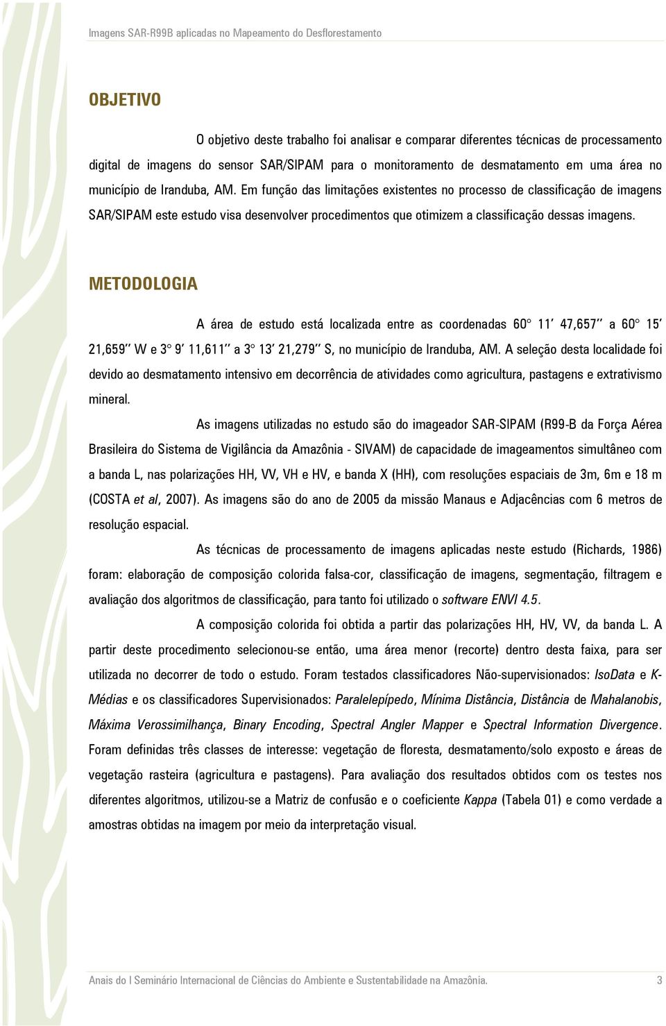 METODOLOGIA A área de estudo está localizada entre as coordenadas 60 11 47,657 a 60 15 21,659 W e 3 9 11,611 a 3 13 21,279 S, no município de Iranduba, AM.