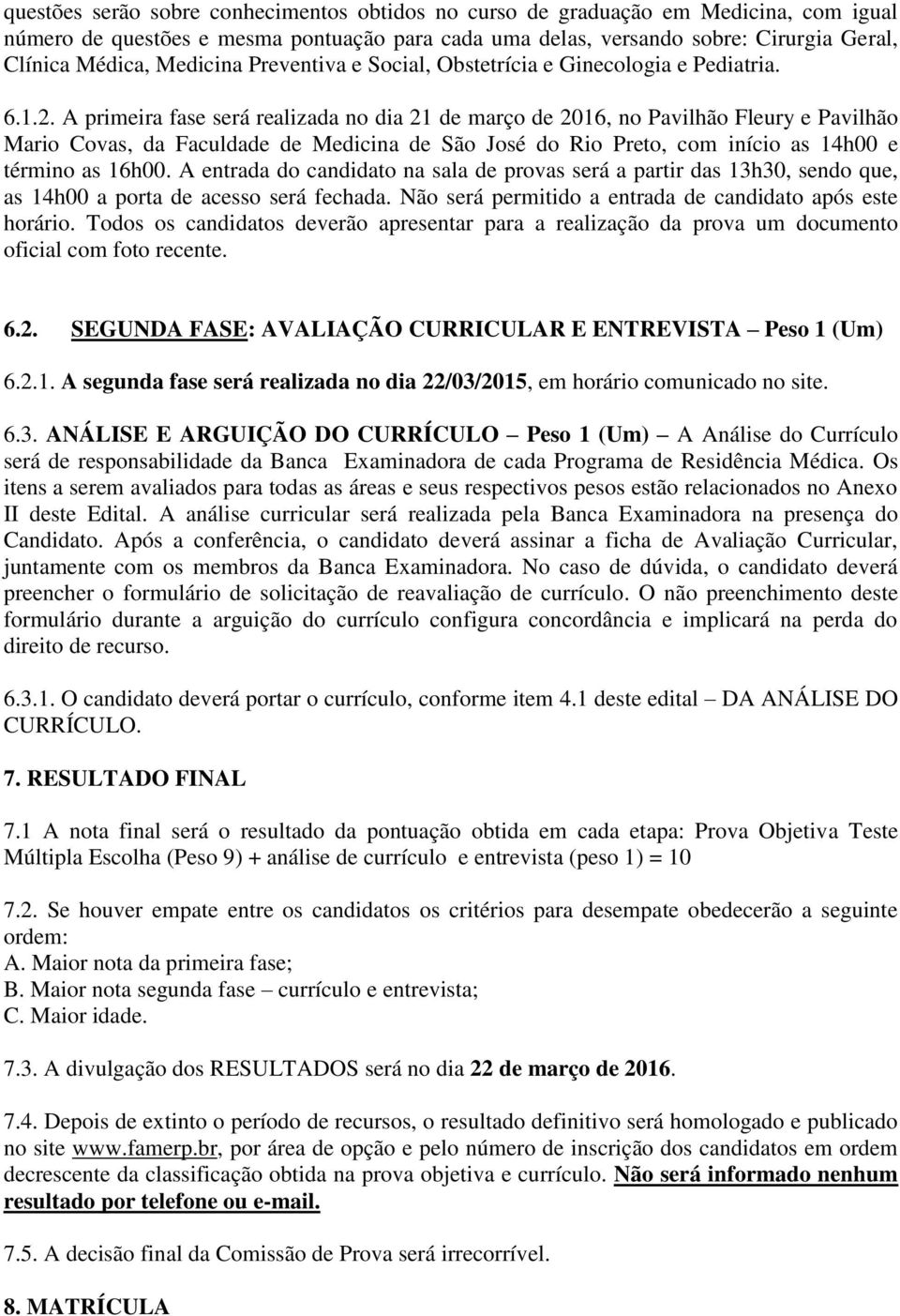 A primeira fase será realizada no dia 21 de março de 2016, no Pavilhão Fleury e Pavilhão Mario Covas, da Faculdade de Medicina de São José do Rio Preto, com início as 14h00 e término as 16h00.