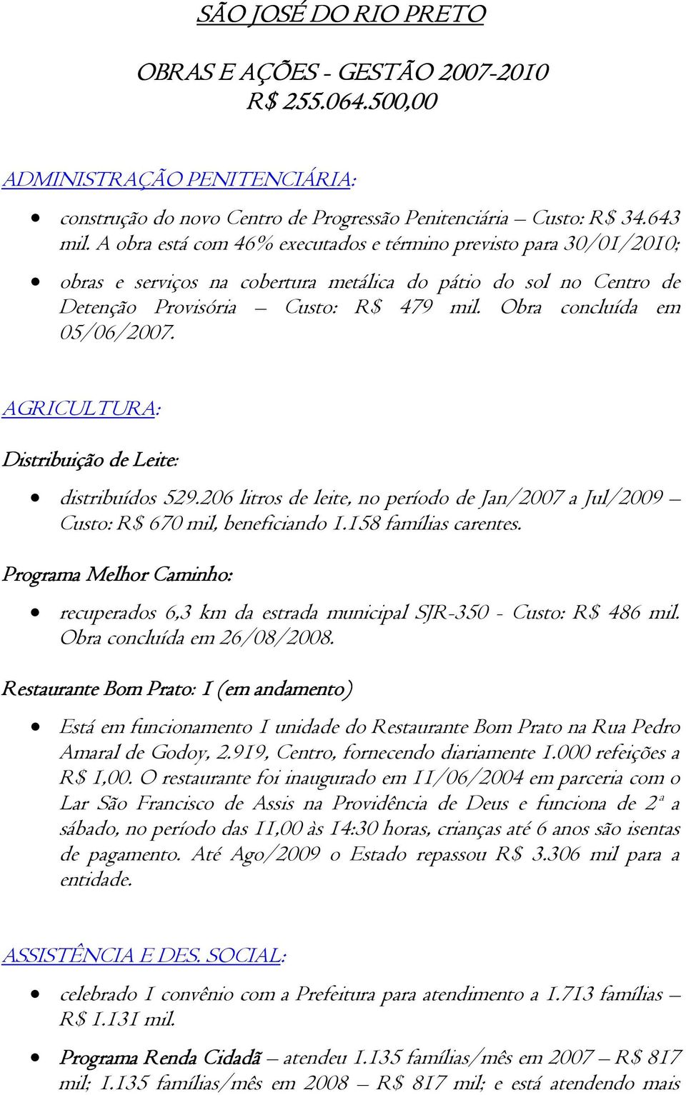 Obra concluída em 05/06/2007. AGRICULTURA: Distribuição de Leite: distribuídos 529.206 litros de leite, no período de Jan/2007 a Jul/2009 Custo: R$ 670 mil, beneficiando 1.158 famílias carentes.