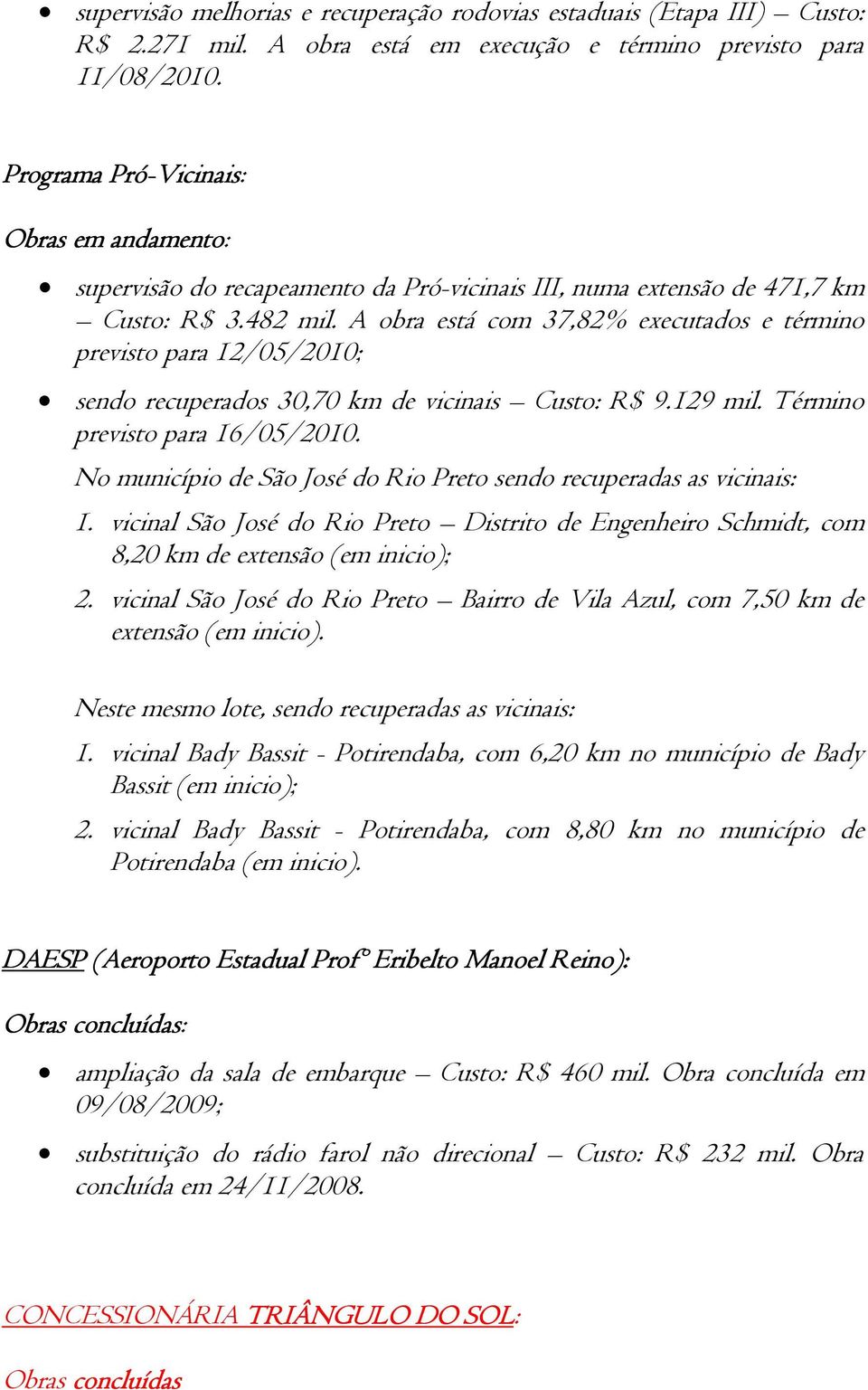 A obra está com 37,82% executados e término previsto para 12/05/2010; sendo recuperados 30,70 km de vicinais Custo: R$ 9.129 mil. Término previsto para 16/05/2010.