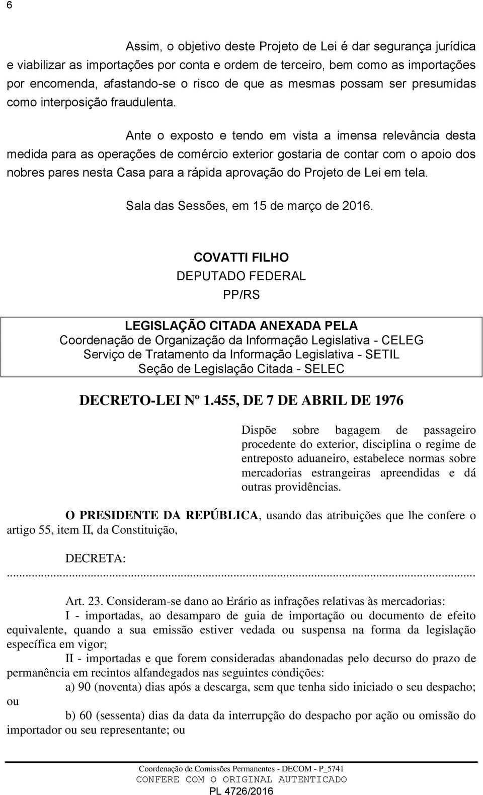 Ante o exposto e tendo em vista a imensa relevância desta medida para as operações de comércio exterior gostaria de contar com o apoio dos nobres pares nesta Casa para a rápida aprovação do Projeto