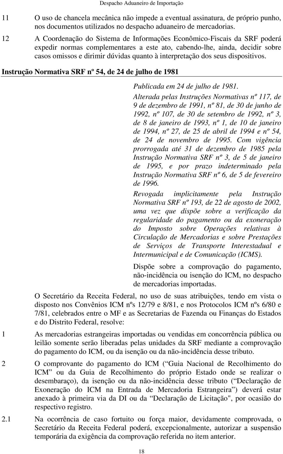 interpretação dos seus dispositivos. Instrução Normativa SRF nº 54, de 24 de julho de 1981 Publicada em 24 de julho de 1981.