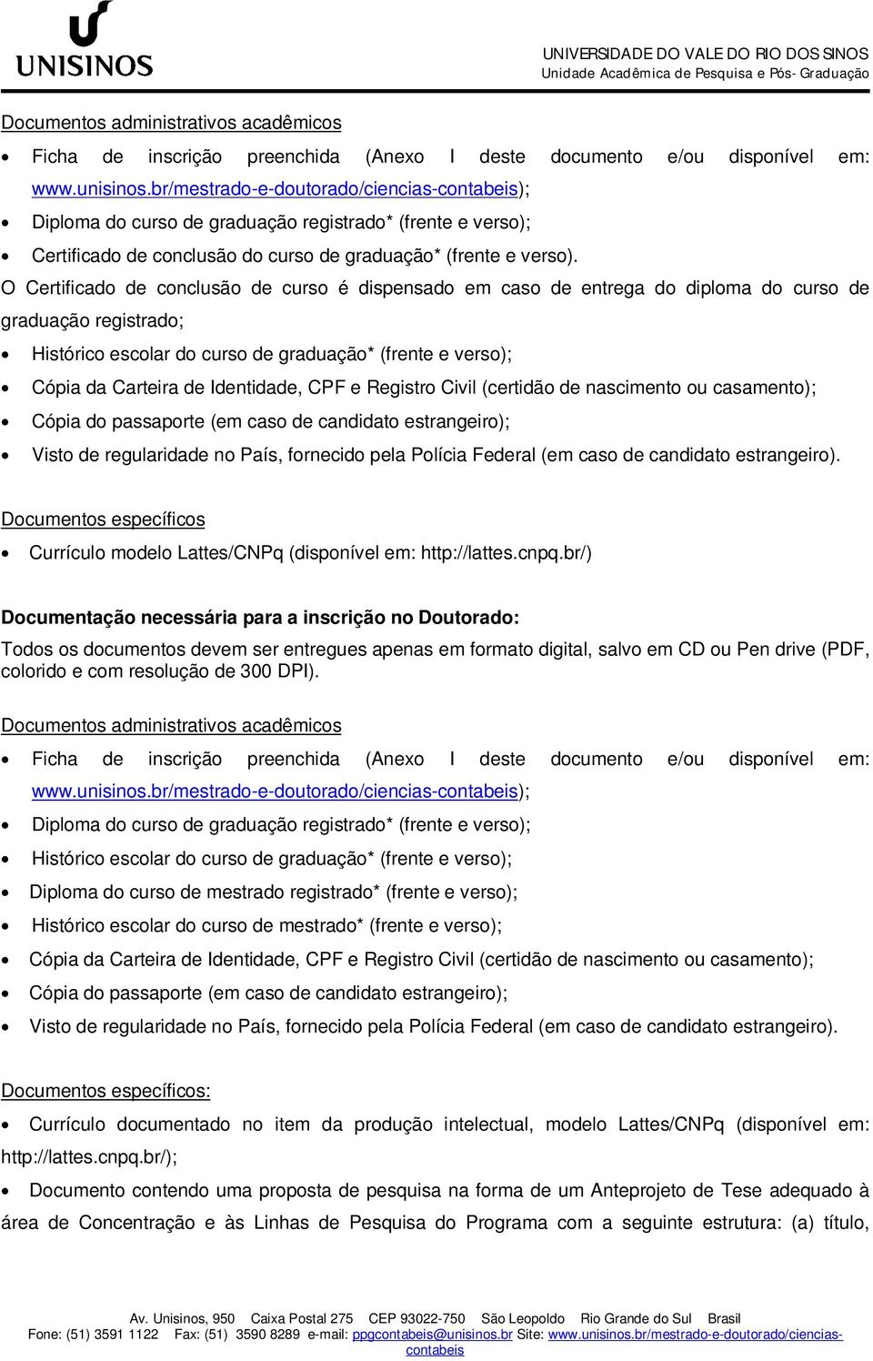 O Certificado de conclusão de curso é dispensado em caso de entrega do diploma do curso de graduação registrado; Histórico escolar do curso de graduação* (frente e verso); Cópia da Carteira de