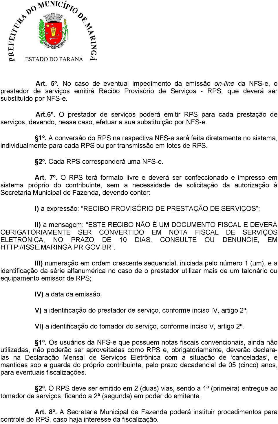 A conversão do RPS na respectiva NFS-e será feita diretamente no sistema, individualmente para cada RPS ou por transmissão em lotes de RPS. 2º. Cada RPS corresponderá uma NFS-e. Art. 7º.