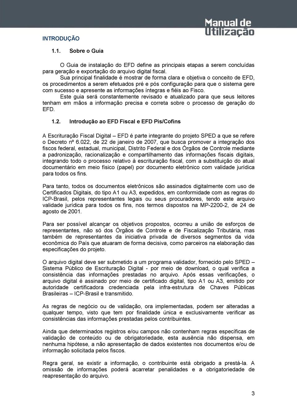 informações íntegras e fiéis ao Fisco. Este guia será constantemente revisado e atualizado para que seus leitores tenham em mãos a informação precisa e correta sobre o processo de geração do EFD. 1.2.