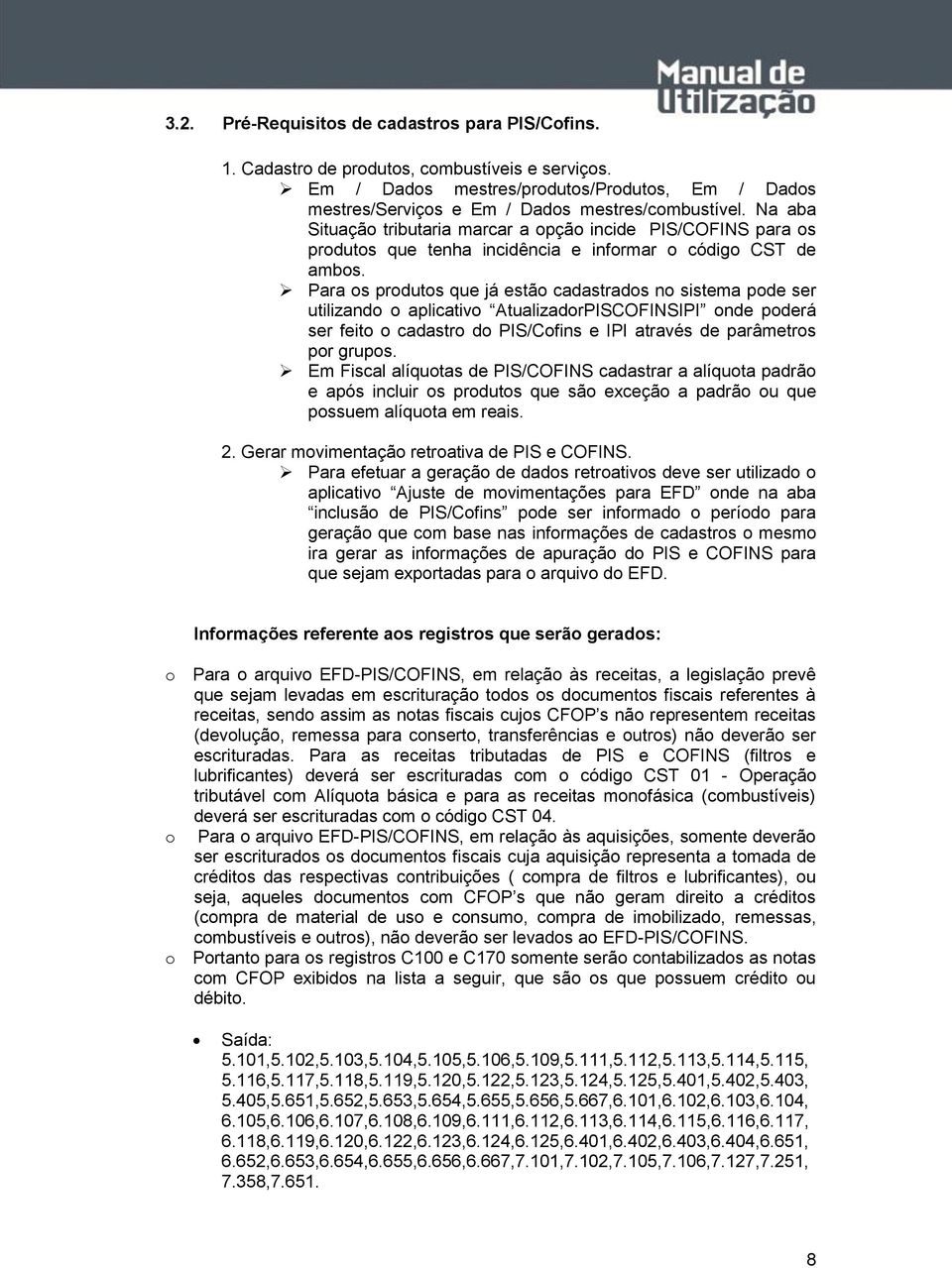 Para os produtos que já estão cadastrados no sistema pode ser utilizando o aplicativo AtualizadorPISCOFINSIPI onde poderá ser feito o cadastro do PIS/Cofins e IPI através de parâmetros por grupos.