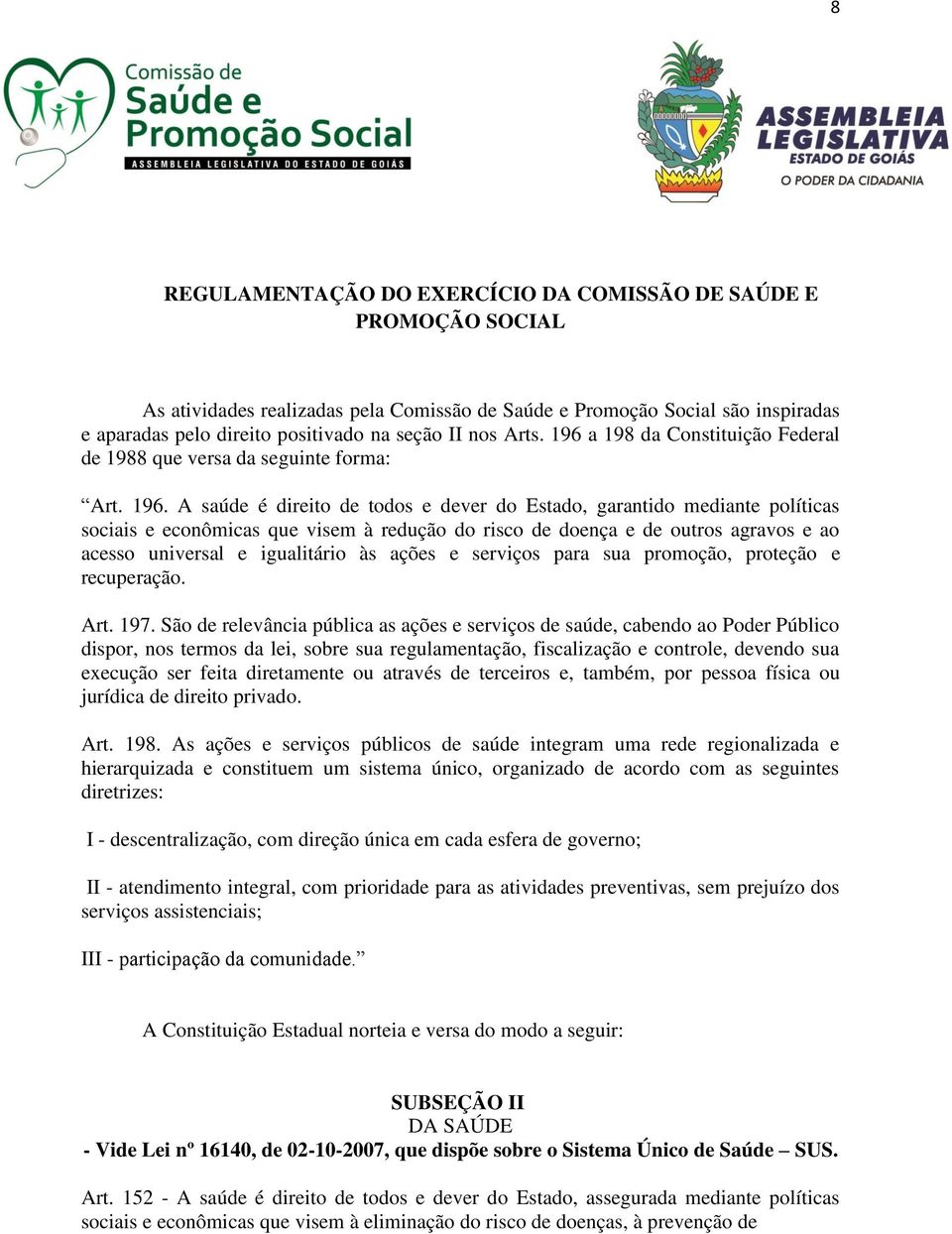 a 198 da Constituição Federal de 1988 que versa da seguinte forma: Art. 196.