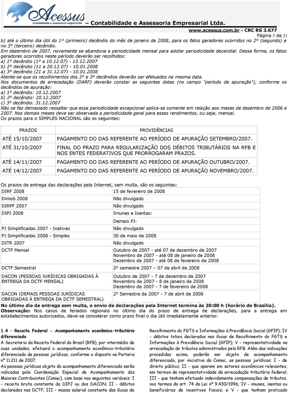 Dessa forma, os fatos geradores ocorridos neste período deverão ser recolhidos: a) 1º decêndio (1º a 10.12.07) - 13.12.2007 b) 2º decêndio (11 a 20.12.07) - 10.01.