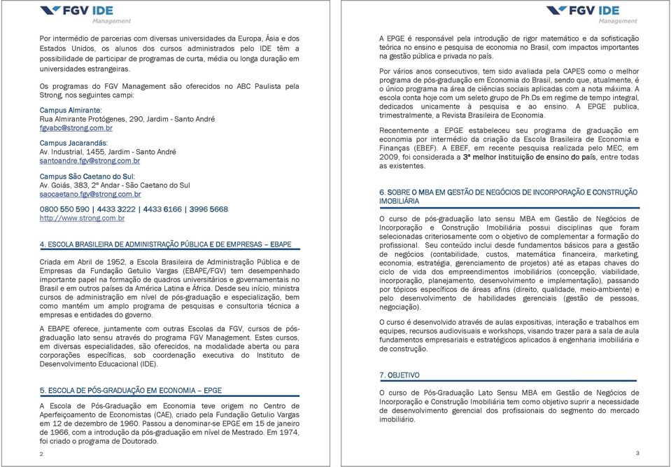 Os programas do FGV Management são oferecidos no ABC Paulista pela Strong, nos seguintes campi: Campus Almirante: Rua Almirante Protógenes, 290, Jardim - Santo André fgvabc@strong.com.