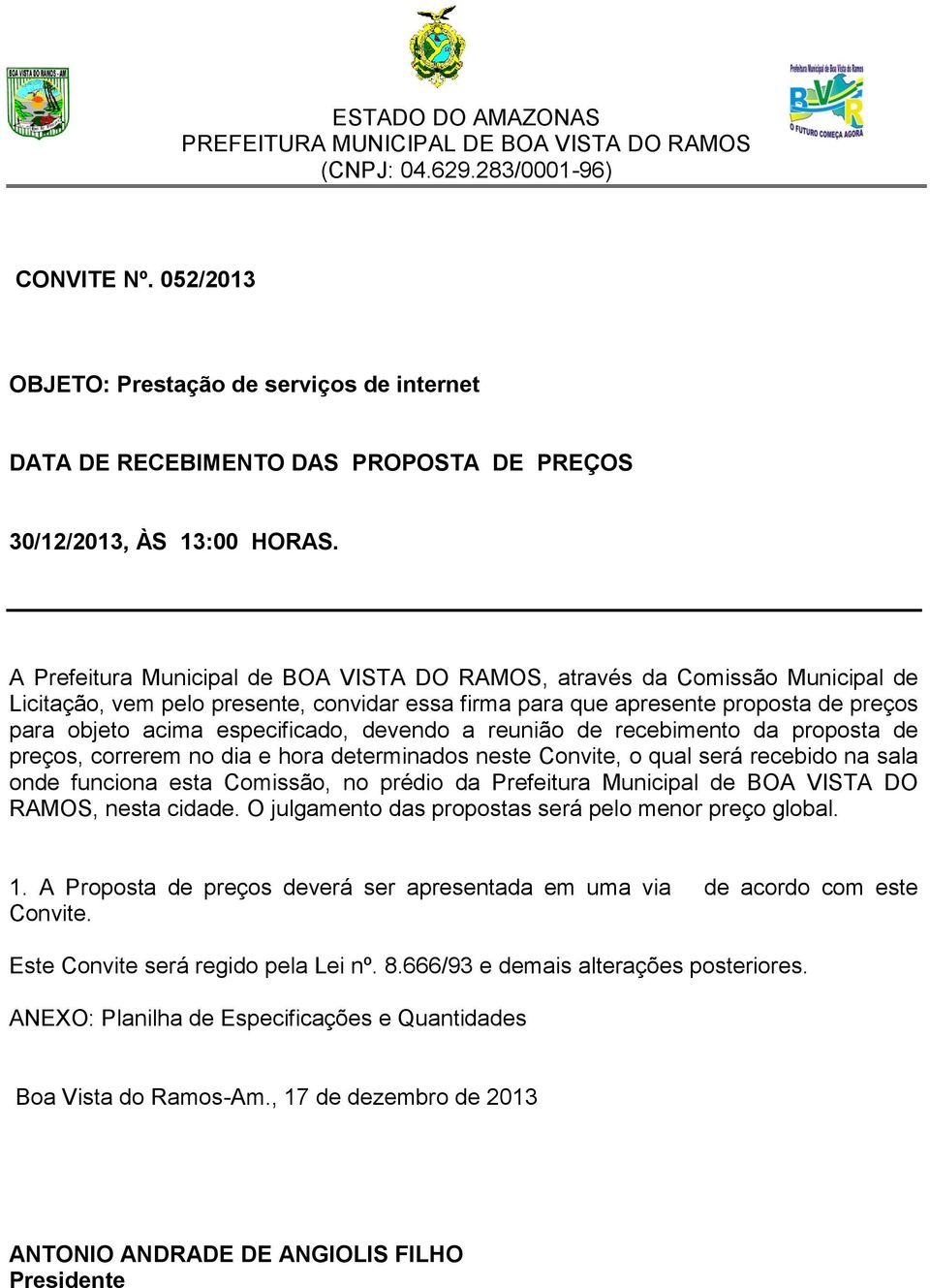 devendo a reunião de recebimento da proposta de preços, correrem no dia e hora determinados neste Convite, o qual será recebido na sala onde funciona esta Comissão, no prédio da Prefeitura Municipal