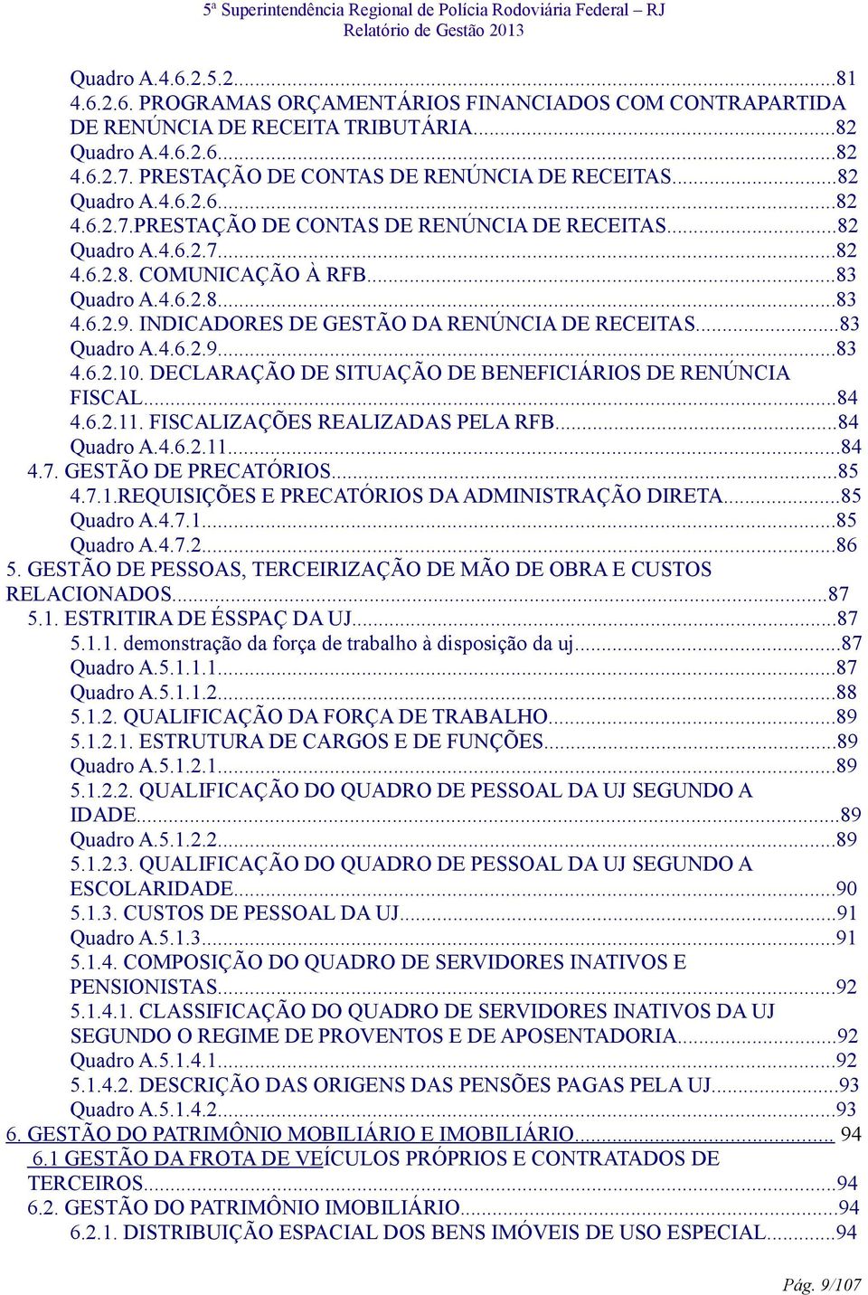 6.2.9. INDICADORES DE GESTÃO DA RENÚNCIA DE RECEITAS...83 Quadro A.4.6.2.9...83 4.6.2.10. DECLARAÇÃO DE SITUAÇÃO DE BENEFICIÁRIOS DE RENÚNCIA FISCAL...84 4.6.2.11. FISCALIZAÇÕES REALIZADAS PELA RFB.