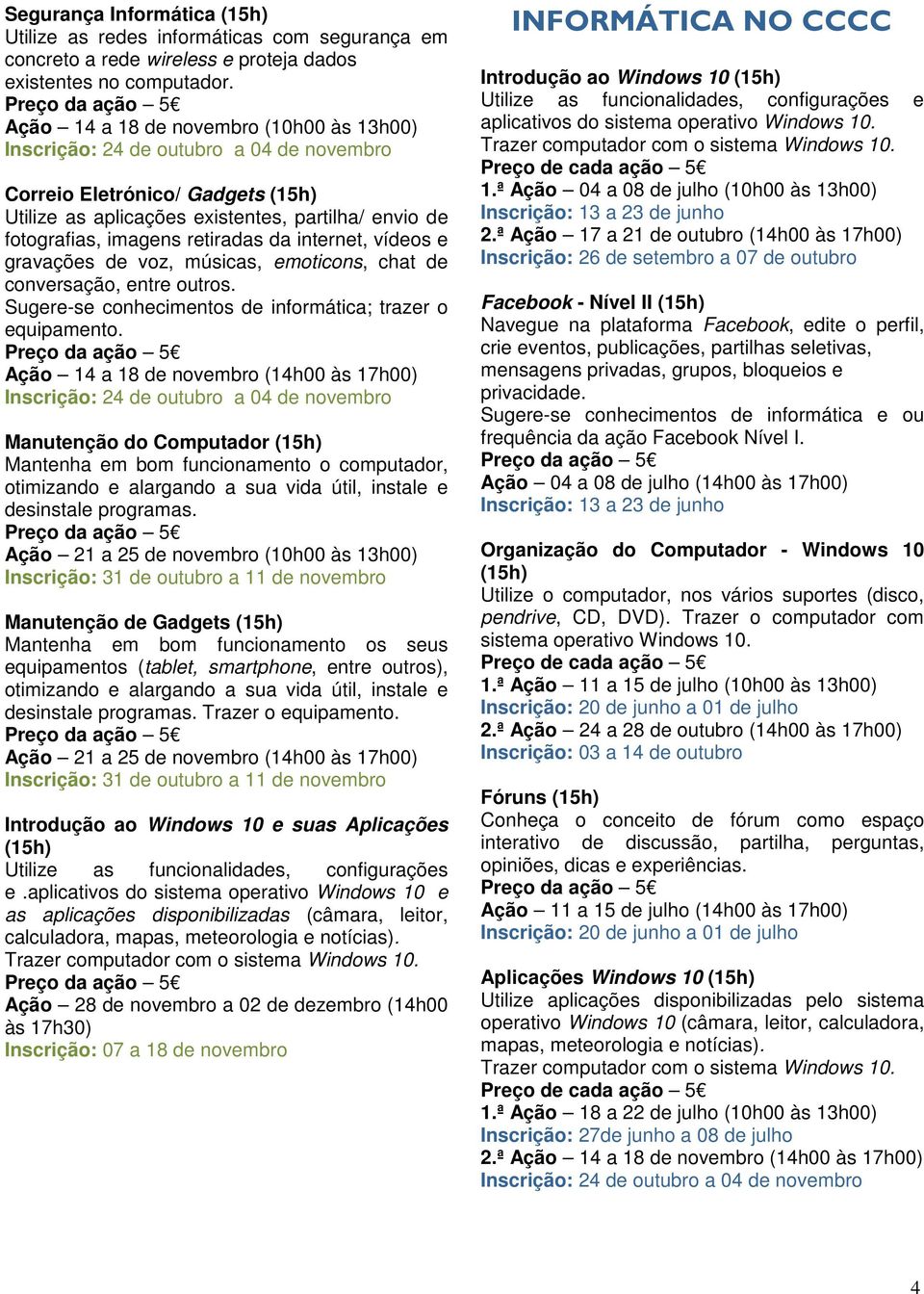 músicas, emoticons, chat de conversação, entre outros. Sugere-se conhecimentos de informática; trazer o equipamento.