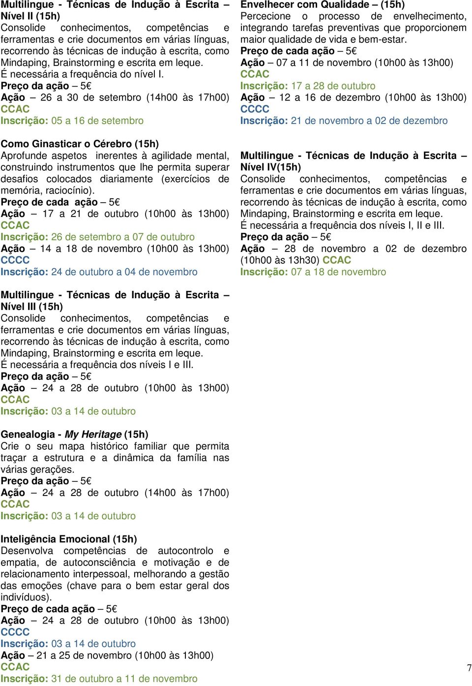 Ação 26 a 30 de setembro (14h00 às 17h00) Inscrição: 05 a 16 de setembro Como Ginasticar o Cérebro Aprofunde aspetos inerentes à agilidade mental, construindo instrumentos que lhe permita superar