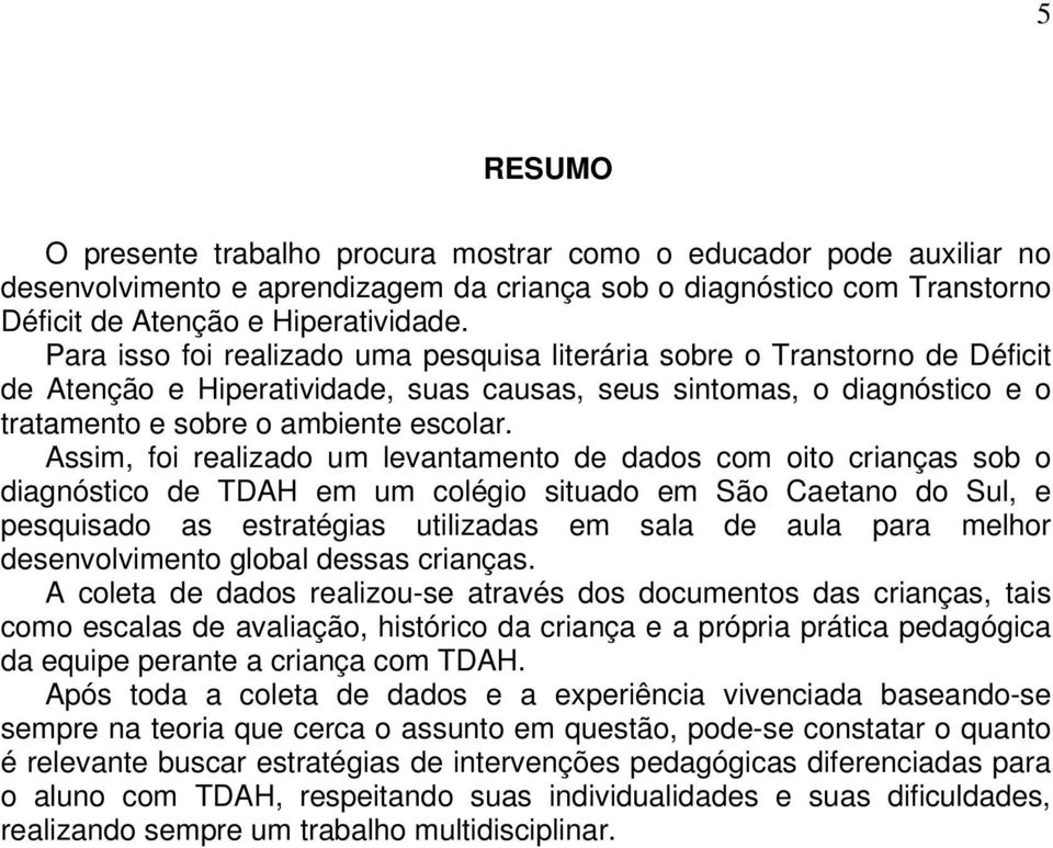 Assim, foi realizado um levantamento de dados com oito crianças sob o diagnóstico de TDAH em um colégio situado em São Caetano do Sul, e pesquisado as estratégias utilizadas em sala de aula para