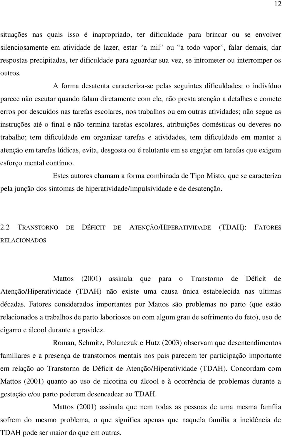 A forma desatenta caracteriza-se pelas seguintes dificuldades: o indivíduo parece não escutar quando falam diretamente com ele, não presta atenção a detalhes e comete erros por descuidos nas tarefas