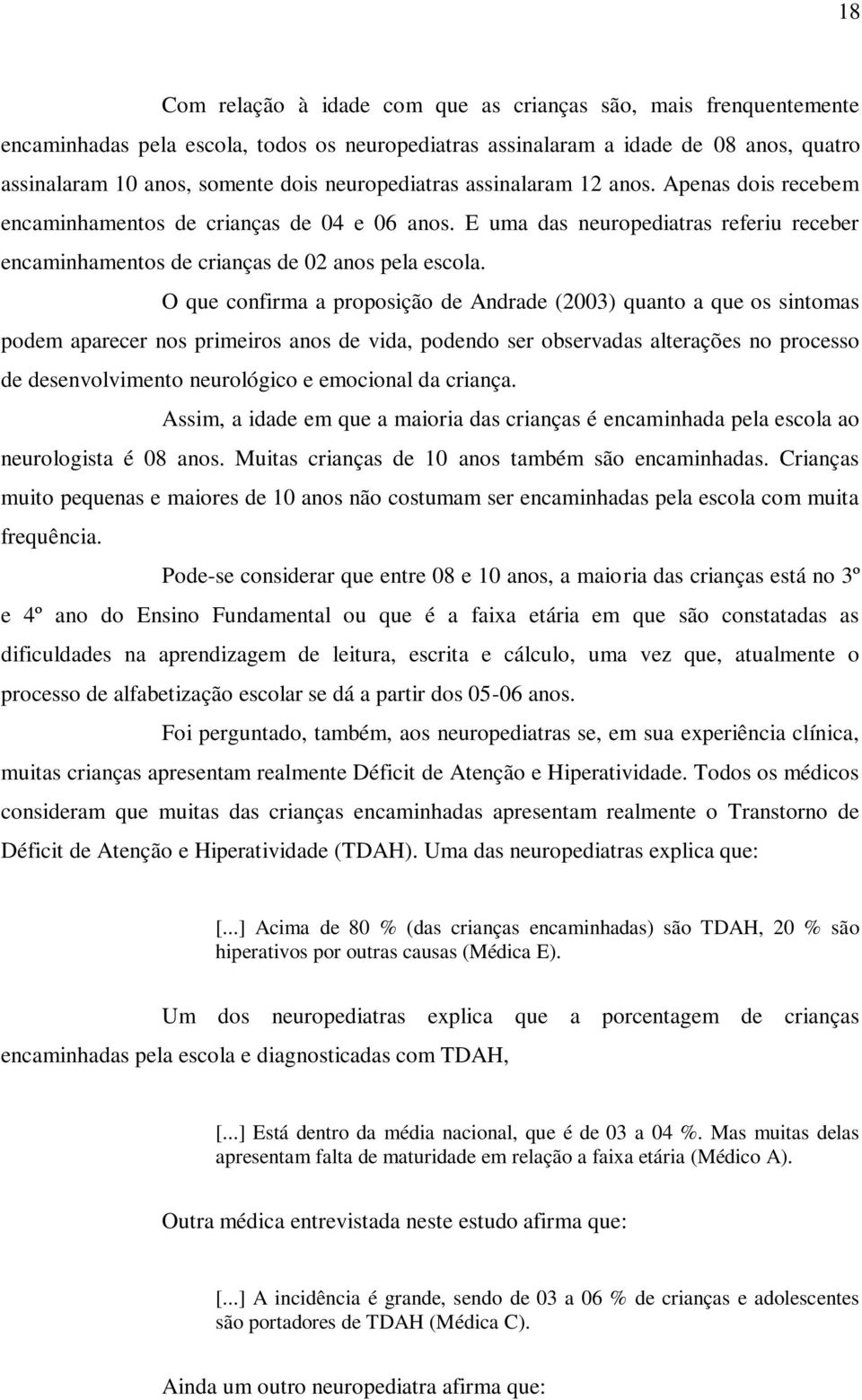 O que confirma a proposição de Andrade (2003) quanto a que os sintomas podem aparecer nos primeiros anos de vida, podendo ser observadas alterações no processo de desenvolvimento neurológico e