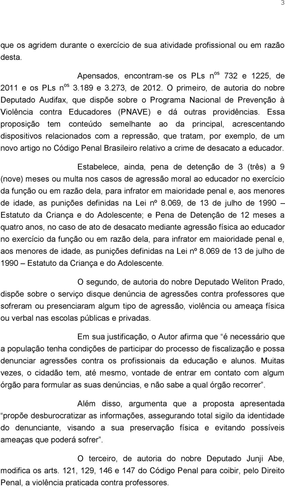 Essa proposição tem conteúdo semelhante ao da principal, acrescentando dispositivos relacionados com a repressão, que tratam, por exemplo, de um novo artigo no Código Penal Brasileiro relativo a