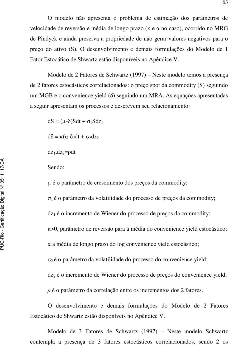 Modelo de 2 Faores de Schwarz (1997) Nese modelo emos a presença de 2 faores esocásicos correlacionados: o preço spo da commodiy (S) seguindo um MGB e o convenience yield (δ) seguindo um MRA.