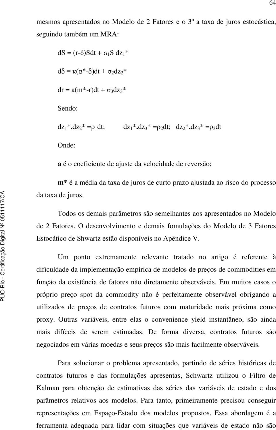 dz 3 * =ρ 3 d Onde: a é o coeficiene de ajuse da velocidade de reversão; m* é a média da axa de juros de curo prazo ajusada ao risco do processo da axa de juros.