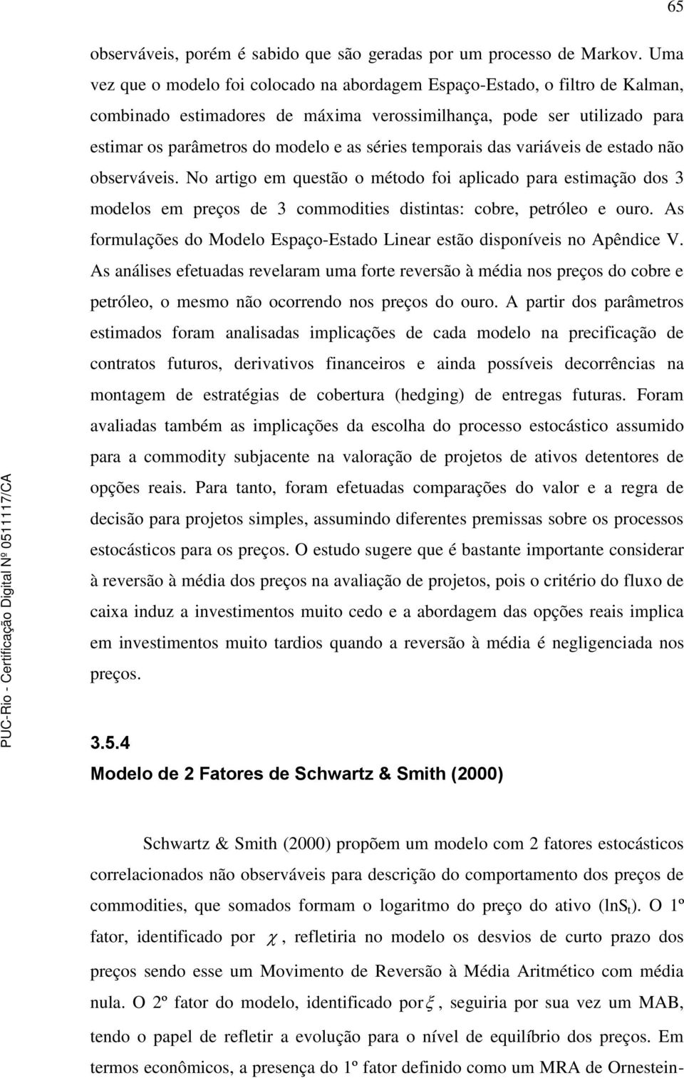 emporais das variáveis de esado não observáveis. No arigo em quesão o méodo foi aplicado para esimação dos 3 modelos em preços de 3 commodiies disinas: cobre, peróleo e ouro.