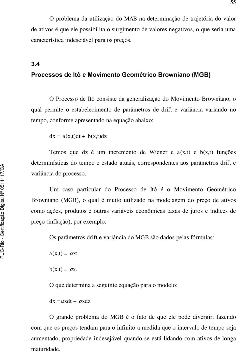 empo, conforme apresenado na equação abaixo: dx = a(x,)d + b(x,)dz Temos que dz é um incremeno de Wiener e a(x,) e b(x,) funções deerminísicas do empo e esado auais, correspondenes aos parâmeros drif