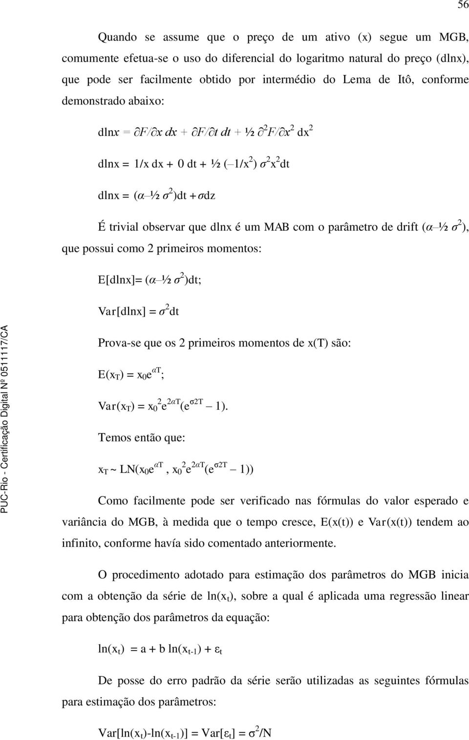 ζ 2 ), que possui como 2 primeiros momenos: E[dlnx]= (α ½ ζ 2 )d; Var[dlnx] = ζ 2 d Prova-se que os 2 primeiros momenos de x(t) são: E(x T ) = x 0 e αt ; Var(x T ) = x 2 0 e 2αT (e ζ2t 1).