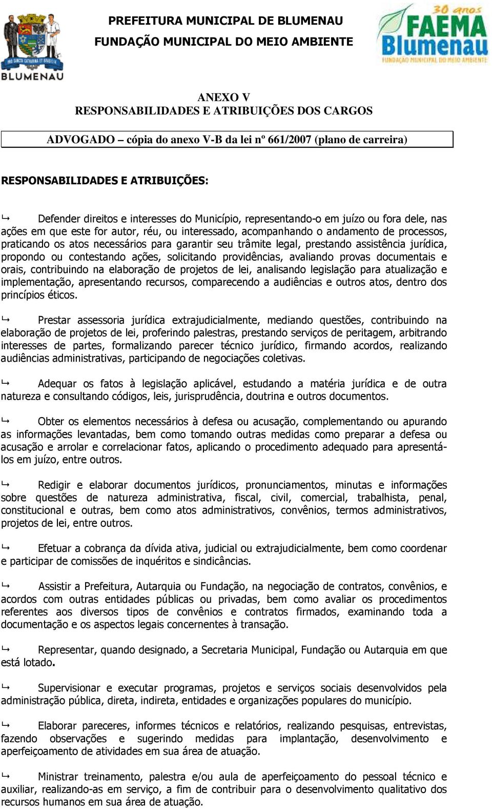 propondo ou contestando ações, solicitando providências, avaliando provas documentais e orais, contribuindo na elaboração de projetos de lei, analisando legislação para atualização e implementação,