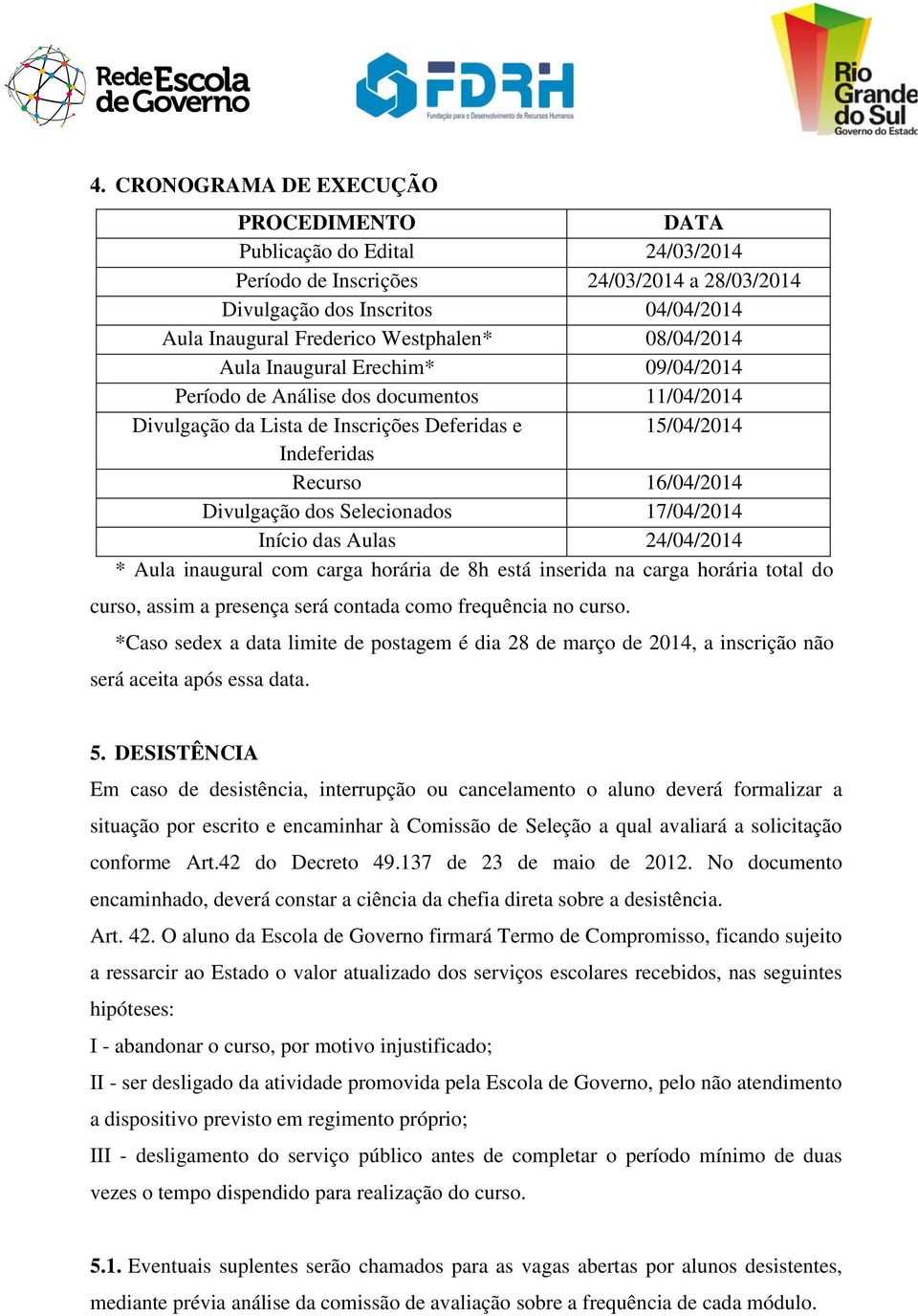 Selecionados 17/04/2014 Início das Aulas 24/04/2014 * Aula inaugural com carga horária de 8h está inserida na carga horária total do curso, assim a presença será contada como frequência no curso.