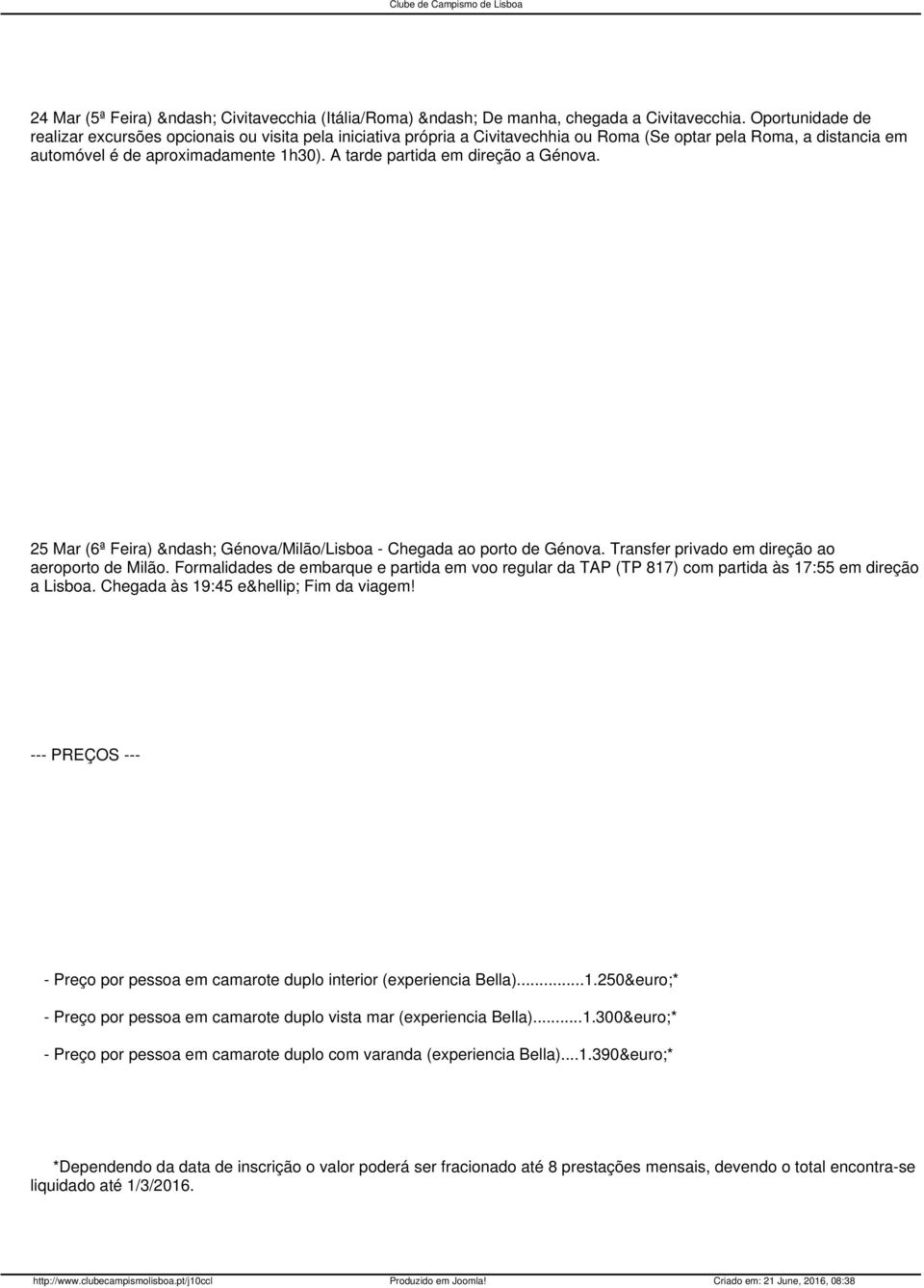 A tarde partida em direção a Génova. 25 Mar (6ª Feira) Génova/Milão/Lisboa - Chegada ao porto de Génova. Transfer privado em direção ao aeroporto de Milão.