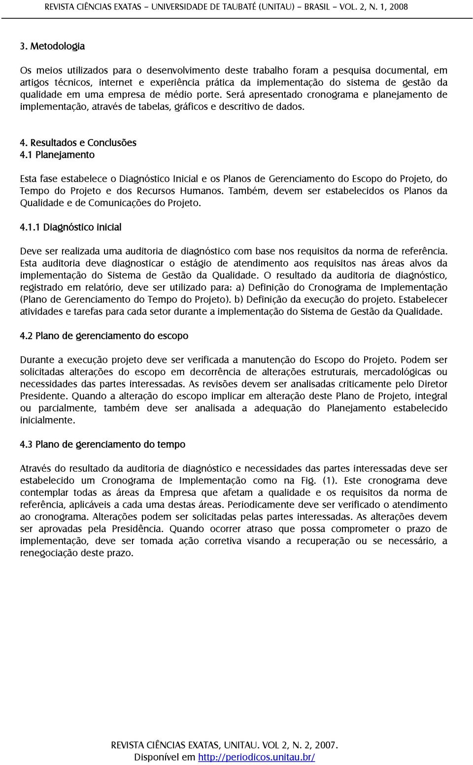 1 Planejamento Esta fase estabelece o Diagnóstico Inicial e os Planos de Gerenciamento do Escopo do Projeto, do Tempo do Projeto e dos Recursos Humanos.