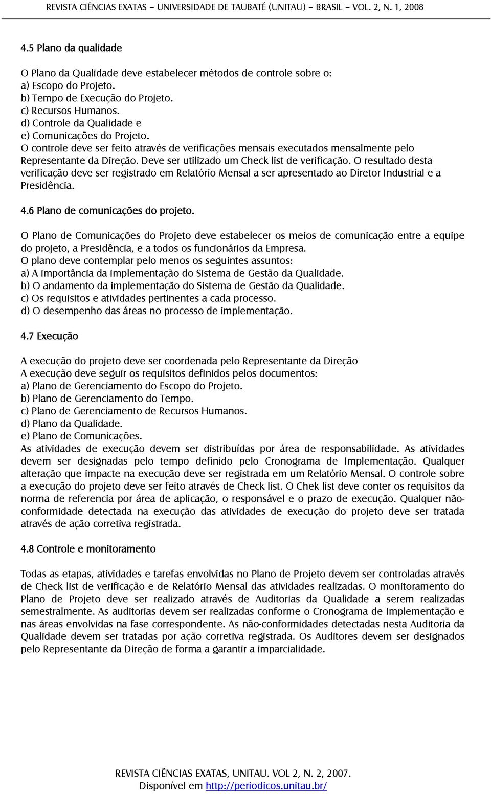 Deve ser utilizado um Check list de verificação. O resultado desta verificação deve ser registrado em Relatório Mensal a ser apresentado ao Diretor Industrial e a Presidência. 4.