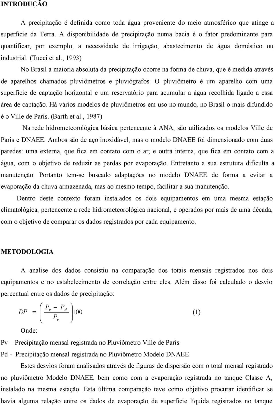 , 1993) No Brasil a maioria absoluta da precipitação ocorre na forma de chuva, que é medida através de aparelhos chamados pluviômetros e pluviógrafos.