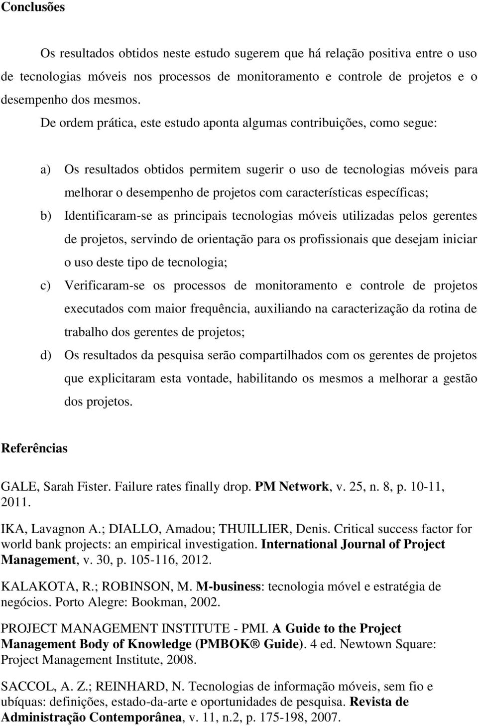 características específicas; b) Identificaram-se as principais tecnologias móveis utilizadas pelos gerentes de projetos, servindo de orientação para os profissionais que desejam iniciar o uso deste