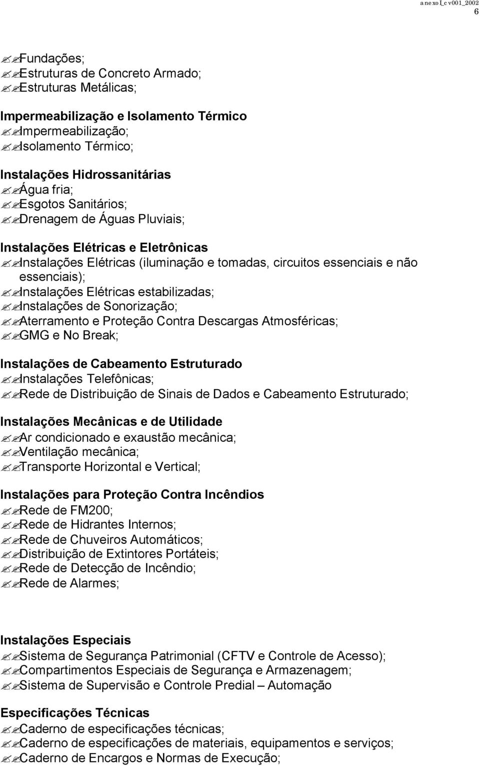 Instalações de Sonorização; Aterramento e Proteção Contra Descargas Atmosféricas; GMG e No Break; Instalações de Cabeamento Estruturado Instalações Telefônicas; Rede de Distribuição de Sinais de