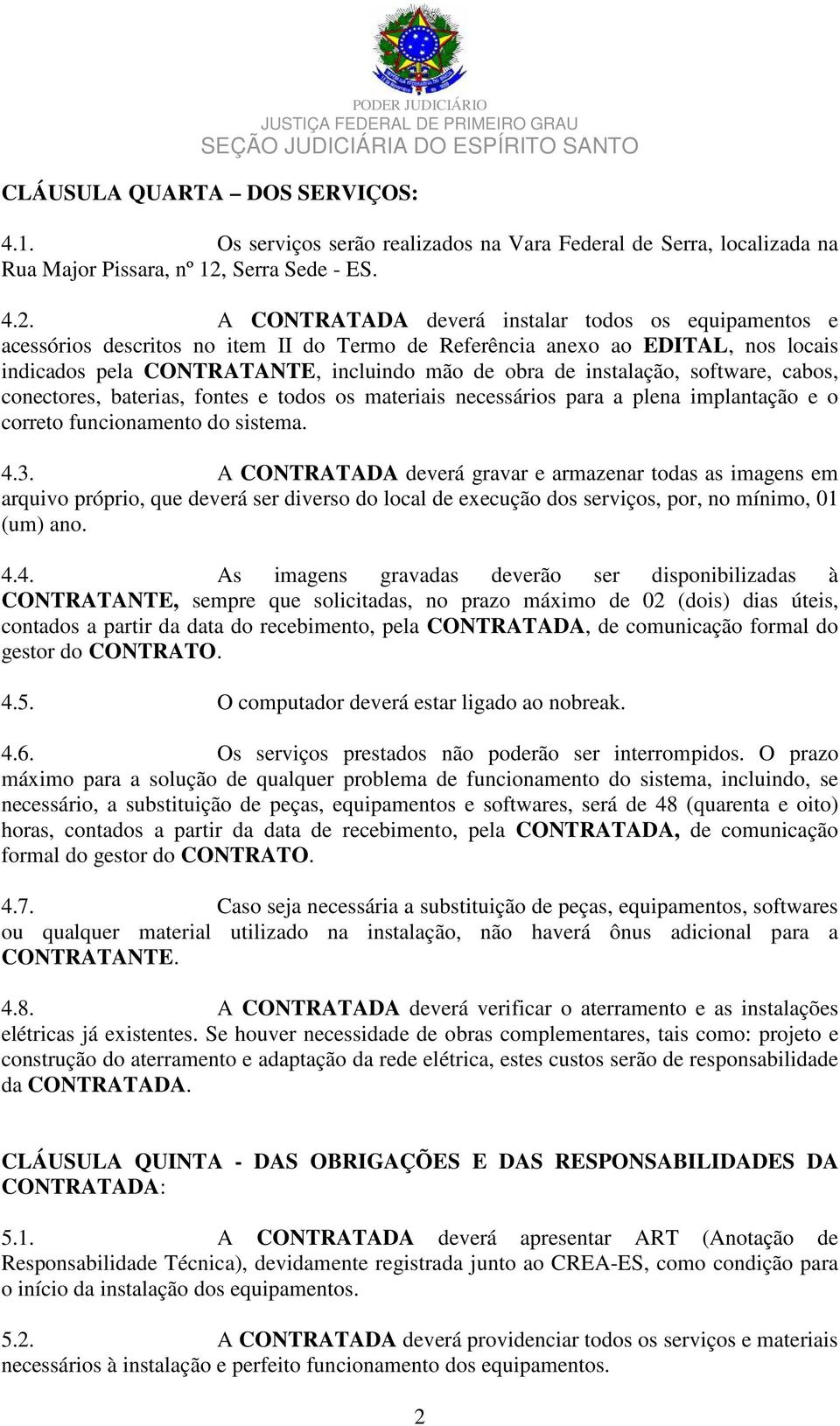 A CONTRATADA deverá instalar todos os equipamentos e acessórios descritos no item II do Termo de Referência anexo ao EDITAL, nos locais indicados pela CONTRATANTE, incluindo mão de obra de