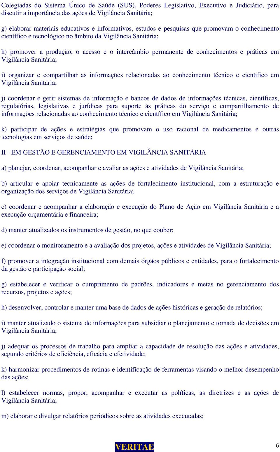 e práticas em Vigilância Sanitária; i) organizar e compartilhar as informações relacionadas ao conhecimento técnico e científico em Vigilância Sanitária; j) coordenar e gerir sistemas de informação e