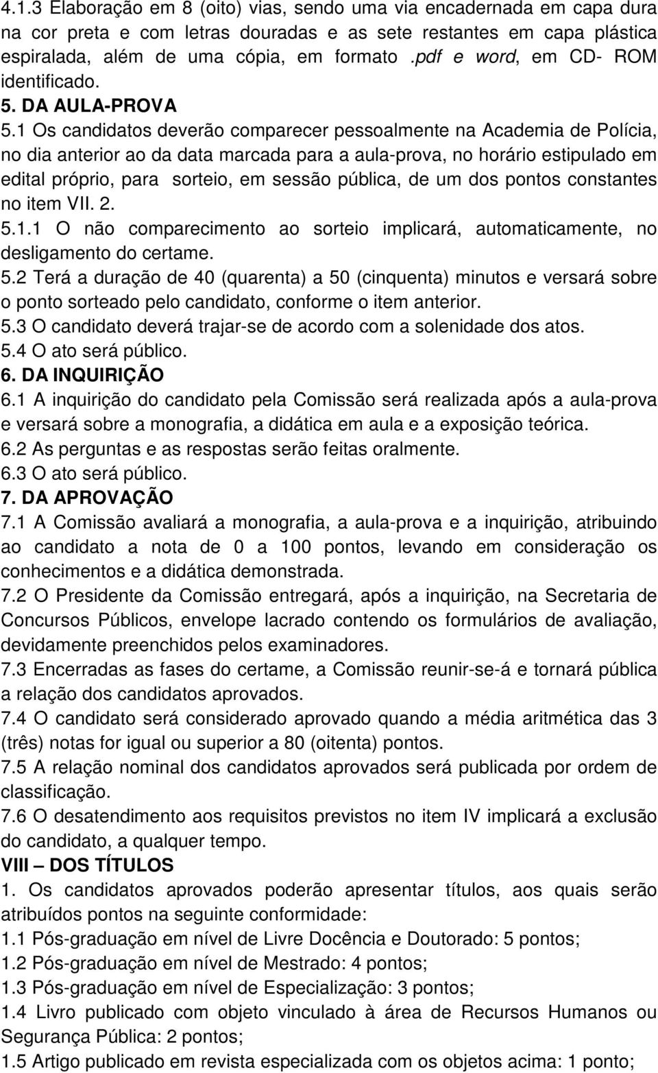 1 Os candidatos deverão comparecer pessoalmente na Academia de Polícia, no dia anterior ao da data marcada para a aula-prova, no horário estipulado em edital próprio, para sorteio, em sessão pública,