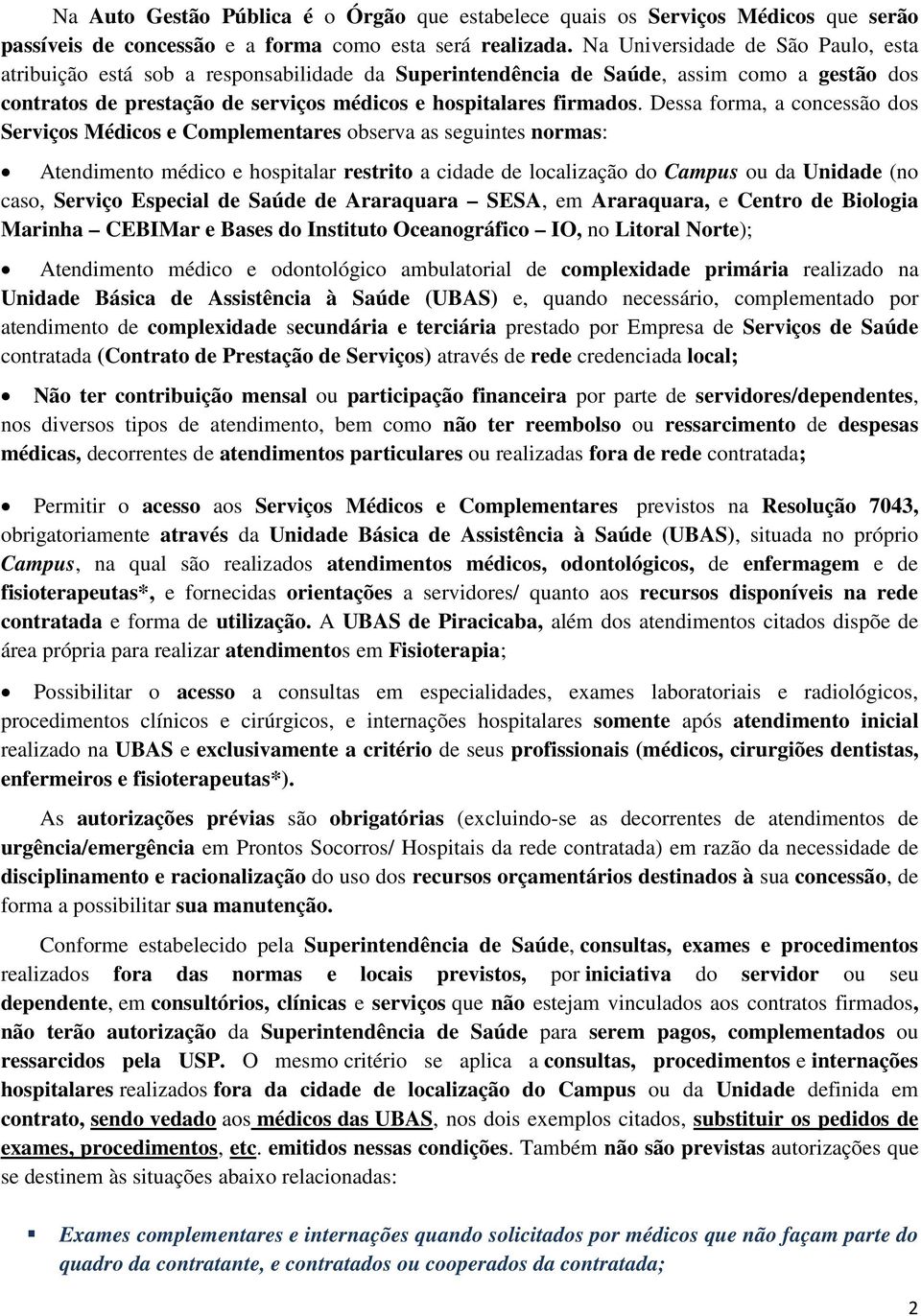 Dessa forma, a concessão dos Serviços Médicos e Complementares observa as seguintes normas: Atendimento médico e hospitalar restrito a cidade de localização do Campus ou da Unidade (no caso, Serviço