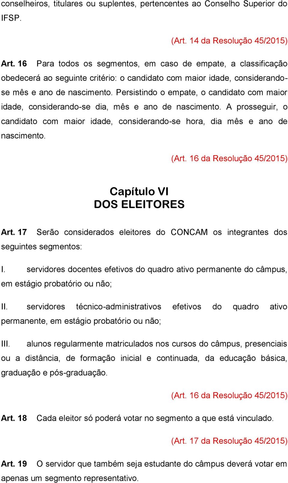 Persistindo o empate, o candidato com maior idade, considerando-se dia, mês e ano de nascimento. A prosseguir, o candidato com maior idade, considerando-se hora, dia mês e ano de nascimento. (Art.