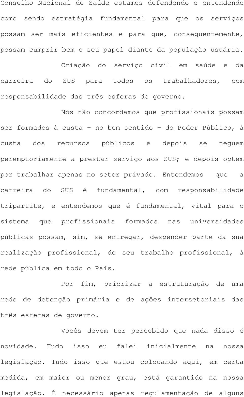 Nós não concordamos que profissionais possam ser formados à custa no bem sentido do Poder Público, à custa dos recursos públicos e depois se neguem peremptoriamente a prestar serviço aos SUS; e