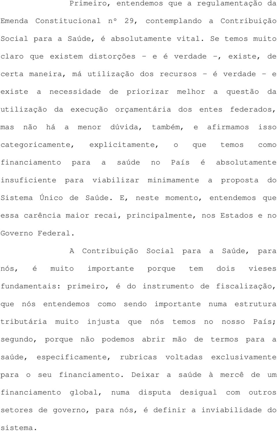 execução orçamentária dos entes federados, mas não há a menor dúvida, também, e afirmamos isso categoricamente, explicitamente, o que temos como financiamento para a saúde no País é absolutamente