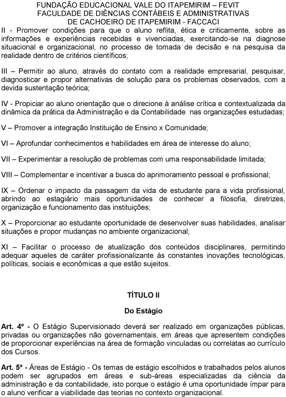 alternativas de solução para os problemas observados, com a devida sustentação teórica; IV - Propiciar ao aluno orientação que o direcione à análise crítica e contextualizada da dinâmica da prática