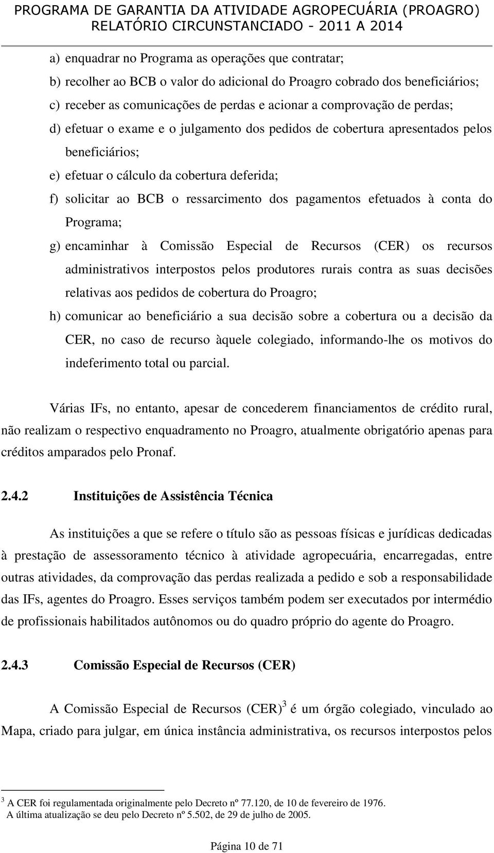 efetuados à conta do Programa; g) encaminhar à Comissão Especial de Recursos (CER) os recursos administrativos interpostos pelos produtores rurais contra as suas decisões relativas aos pedidos de