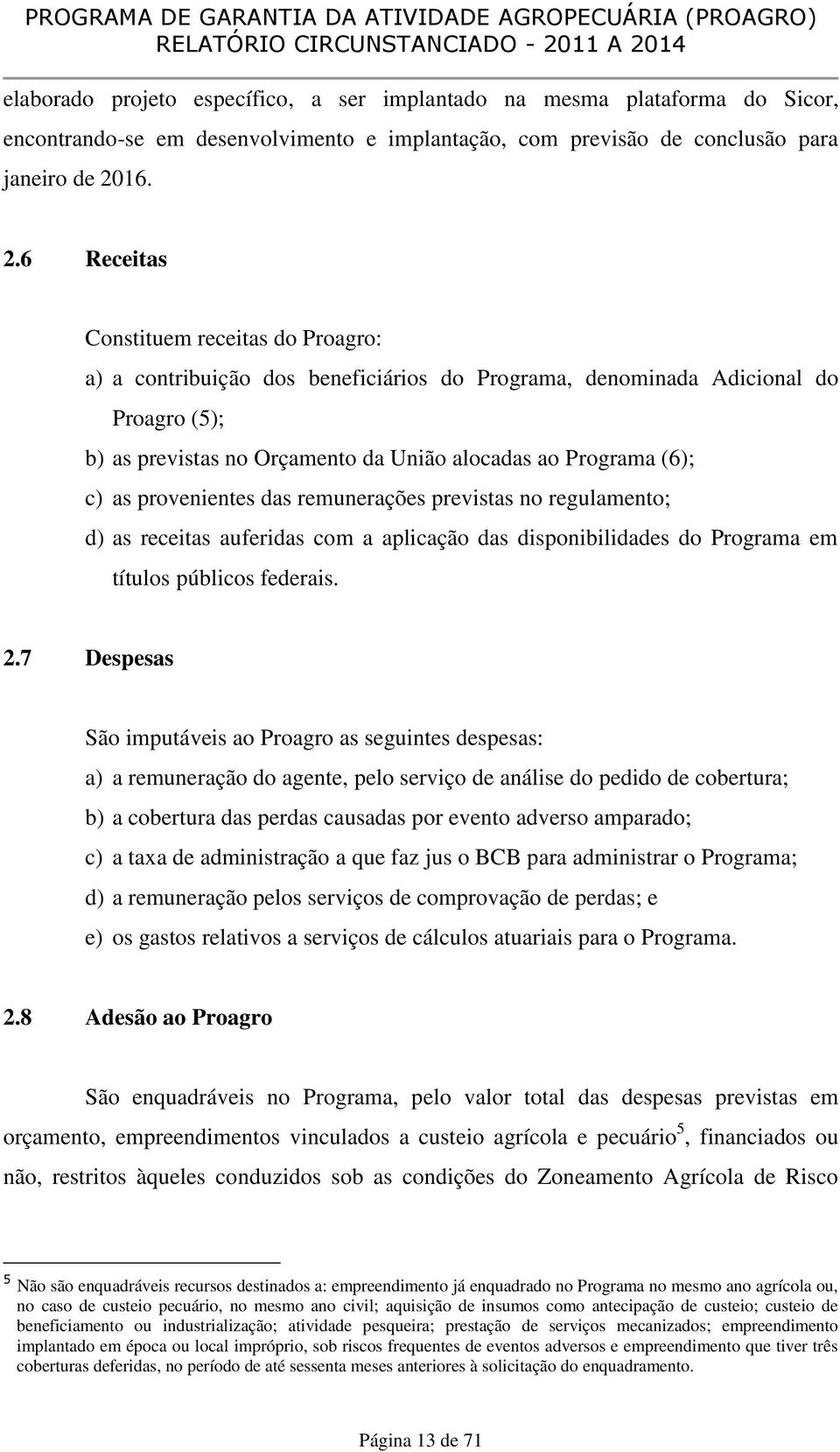 6 Receitas Constituem receitas do Proagro: a) a contribuição dos beneficiários do Programa, denominada Adicional do Proagro (5); b) as previstas no Orçamento da União alocadas ao Programa (6); c) as