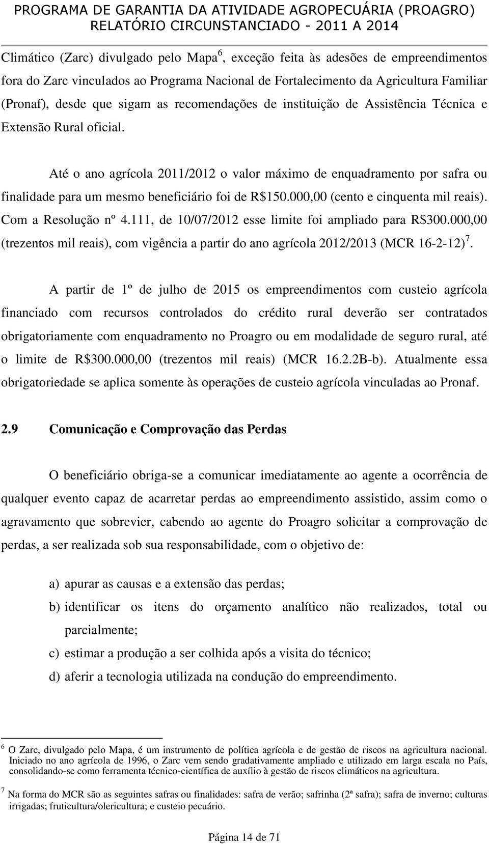 Até o ano agrícola 2011/2012 o valor máximo de enquadramento por safra ou finalidade para um mesmo beneficiário foi de R$150.000,00 (cento e cinquenta mil reais). Com a Resolução nº 4.