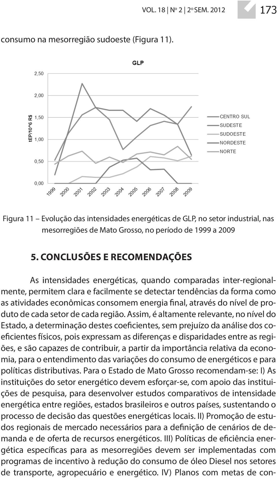 CONCLUSÕES E RECOMENDAÇÕES As intensidades energéticas, quando comparadas inter-regionalmente, permitem clara e facilmente se detectar tendências da forma como as atividades econômicas consomem