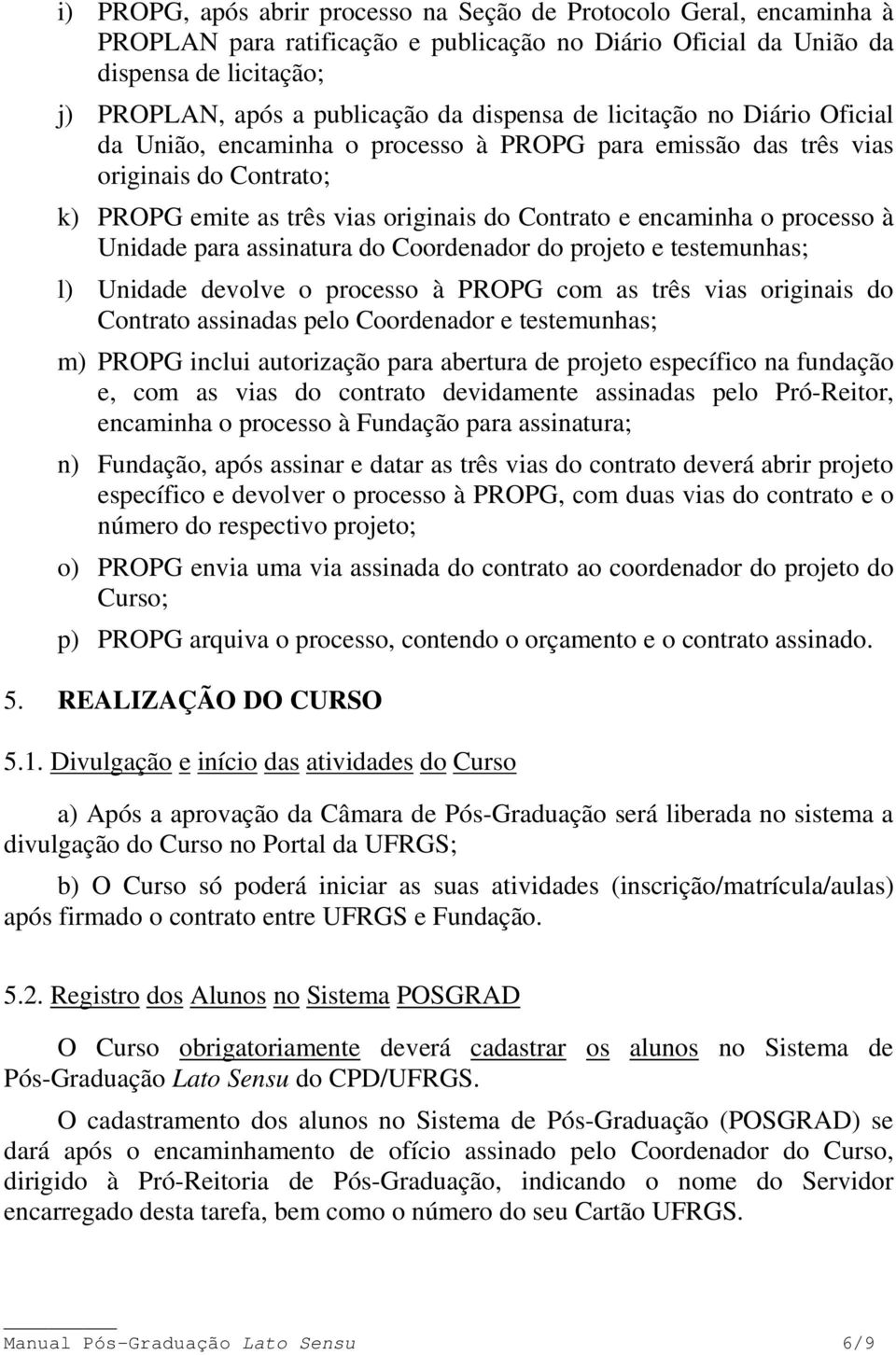 processo à Unidade para assinatura do Coordenador do projeto e testemunhas; l) Unidade devolve o processo à PROPG com as três vias originais do Contrato assinadas pelo Coordenador e testemunhas; m)